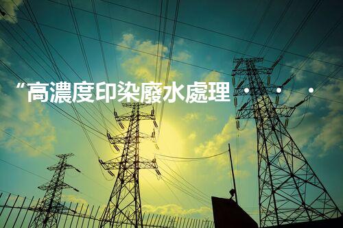 “高濃度印染廢水處理，綠色創(chuàng)新，凈享環(huán)保新篇章”